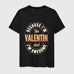 Мужская футболка Because Im the Valentin and Im awesome