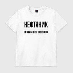 Футболка хлопковая мужская Нефтяник - и этим все сказано, цвет: белый