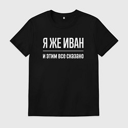 Мужская футболка Я же Иван и этим всё сказано