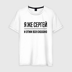 Мужская футболка Я же Сергей - и этим всё сказано