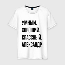 Мужская футболка Умный, хороший и классный Александр
