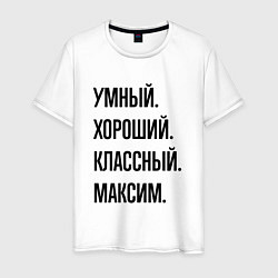 Мужская футболка Умный, хороший и классный Максим