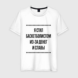 Футболка хлопковая мужская Я стал баскетболистом из-за денег, цвет: белый