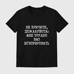 Мужская футболка Не кричите пожалуйста мне трудно игнорировать