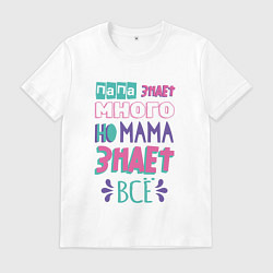 Футболка хлопковая мужская Папа знает много, но мама знает всё, цвет: белый