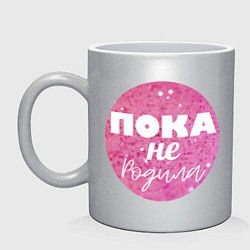 Кружка керамическая Пока не родила, цвет: серебряный