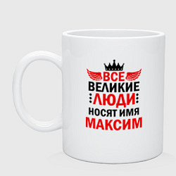 Кружка керамическая ВСЕ ВЕЛИКИЕ ЛЮДИ НОСЯТ ИМЯ МАКСИМ, цвет: белый