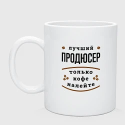 Кружка керамическая Лучший продюсер, только кофе налейте, цвет: белый