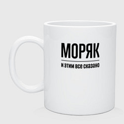 Кружка керамическая Моряк - и этим все сказано, цвет: белый