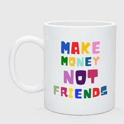 Кружка керамическая Make not friends - делай деньги без друзей, цвет: белый