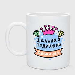 Кружка керамическая Шальная подружка - девичник, цвет: белый
