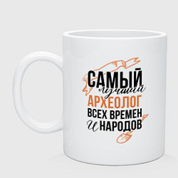 Кружка керамическая Самый лучший археолог всех времен, цвет: белый