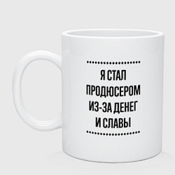 Кружка керамическая Я стал продюсером из-за денег, цвет: белый