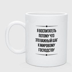 Кружка керамическая Я воспитатель потому что, цвет: белый