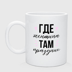 Кружка керамическая Где женщина там праздник 8 марта, цвет: белый