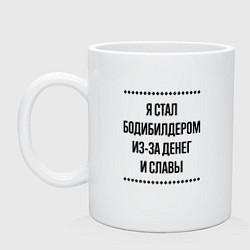 Кружка керамическая Я стал бодибилдером из-за денег, цвет: белый