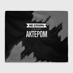 Плед флисовый Никогда не спорь с лучшим актером, цвет: 3D-велсофт