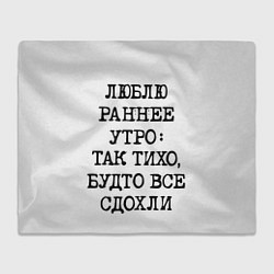 Плед Надпись: люблю раннее утро так тихо будто сдохли в