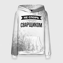 Женская толстовка Не спорь с лучшим сварщиком - на светлом фоне