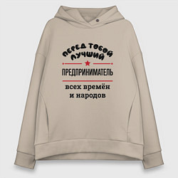 Толстовка оверсайз женская Перед тобой лучший предприниматель - всех времён и, цвет: миндальный