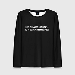 Лонгслив женский Не знакомлюсь с незнакомыми, цвет: 3D-принт
