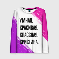Лонгслив женский Умная, красивая и классная: Кристина, цвет: 3D-принт