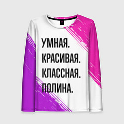 Лонгслив женский Умная, красивая и классная: Полина, цвет: 3D-принт