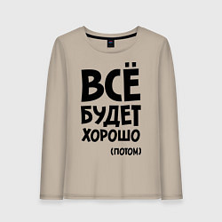 Лонгслив хлопковый женский Всё будет хорошо. Потом, цвет: миндальный
