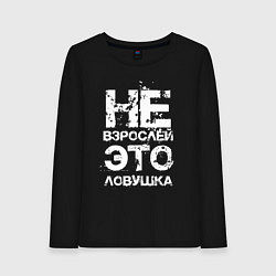 Женский лонгслив НЕ ВЗРОСЛЕЙ, ЭТО ЛОВУШКА!