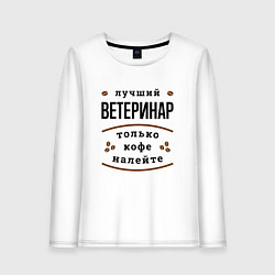 Женский лонгслив Лучший Ветеринар, только кофе налейте