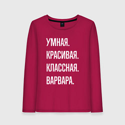 Лонгслив хлопковый женский Умная, красивая, классная Варвара, цвет: маджента