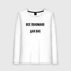 Женский лонгслив Всё поломано для вас