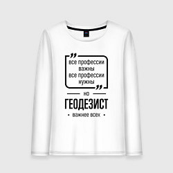 Женский лонгслив Геодезист важнее всех