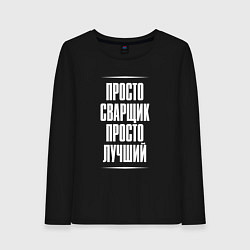 Женский лонгслив Просто сварщик просто лучший