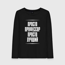 Женский лонгслив Просто профессор просто лучший