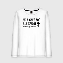 Женский лонгслив Александр Невский Не в силе Бог а в правде спокойн