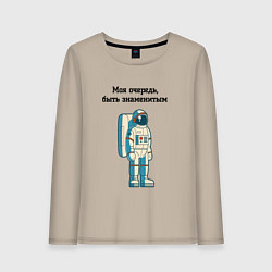 Женский лонгслив Моя очередь быть знаменитым космонавт