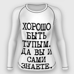 Рашгард женский Надпись печатными буквами: хорошо быть тупым ну вы, цвет: 3D-принт