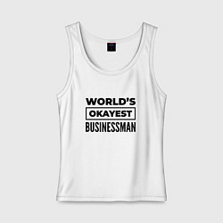 Майка женская хлопок The worlds okayest businessman, цвет: белый