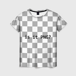Женская футболка Is it PNG?