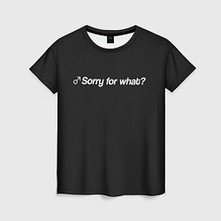 Женская футболка Sorry for what?