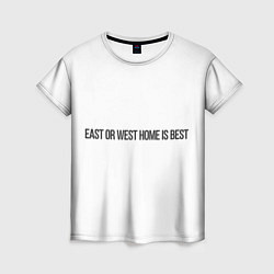 Женская футболка East or West home is best