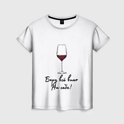 Женская футболка Беру всё вино на себя