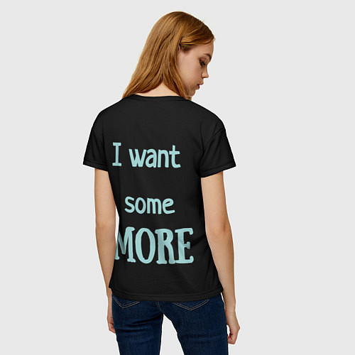 Женская футболка I want some MORE Я хочу БОЛЬШЕ / 3D-принт – фото 4