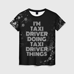 Женская футболка Im taxi driver doing taxi driver things: на темном