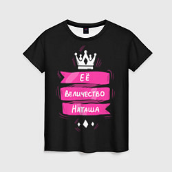 Женская футболка Ее величество Наташа - Королева