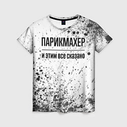 Футболка женская Парикмахер - и этим все сказано, цвет: 3D-принт
