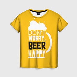 Футболка женская Dont worry - beer happy, цвет: 3D-принт