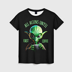 Женская футболка Всем инопланетянам до первого кофе