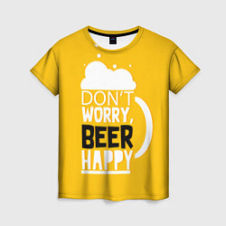 Женская футболка Dont worry be happy - beer